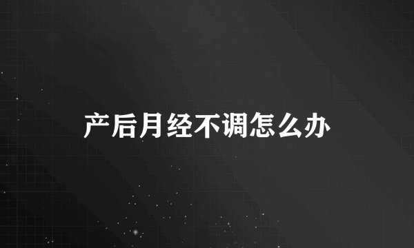 产后月经不调怎么办