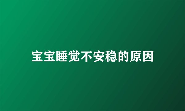 宝宝睡觉不安稳的原因