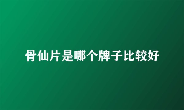 骨仙片是哪个牌子比较好