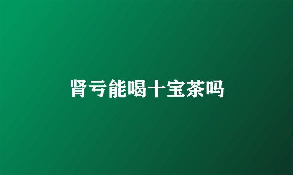 肾亏能喝十宝茶吗