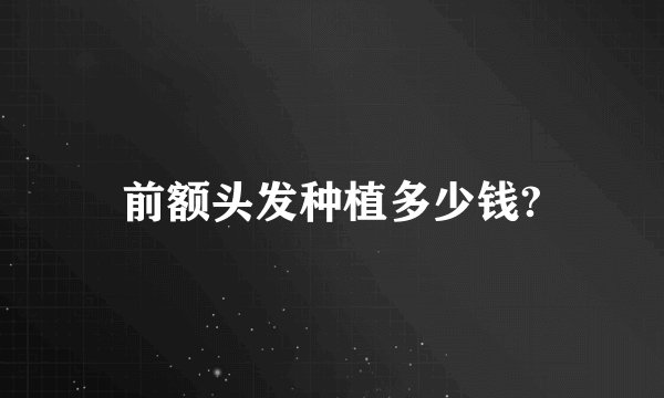 前额头发种植多少钱?