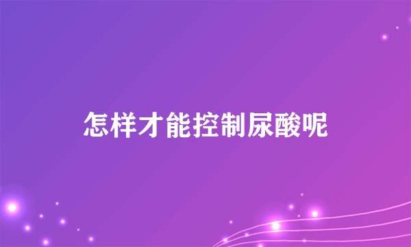怎样才能控制尿酸呢