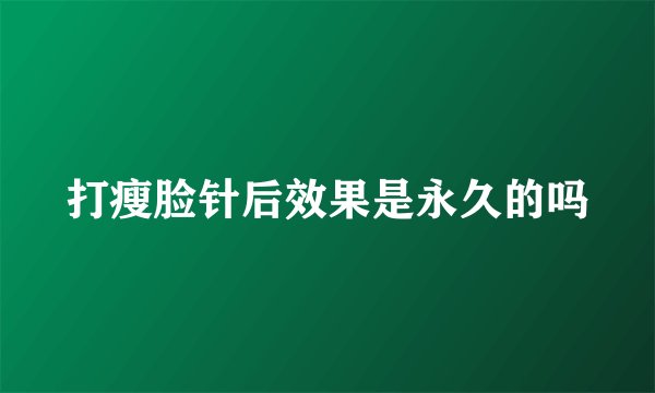 打瘦脸针后效果是永久的吗