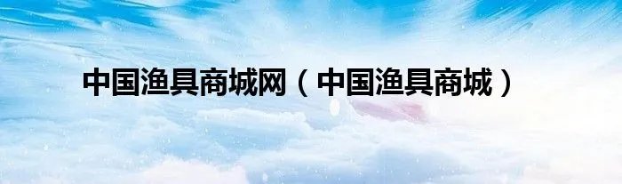 中国渔具商城网（中国渔具商城）