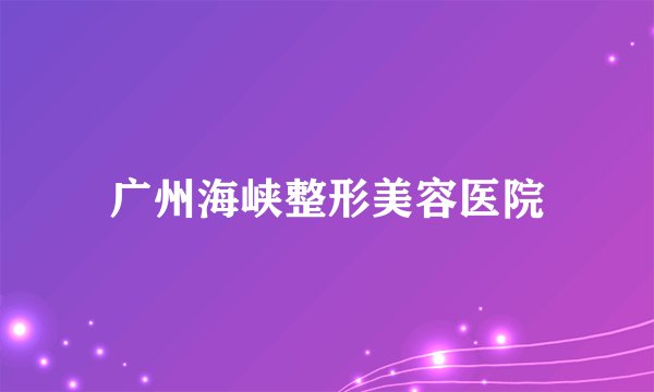 广州海峡整形美容医院