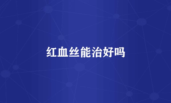 红血丝能治好吗