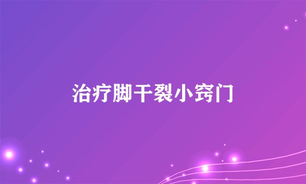 治疗脚干裂小窍门