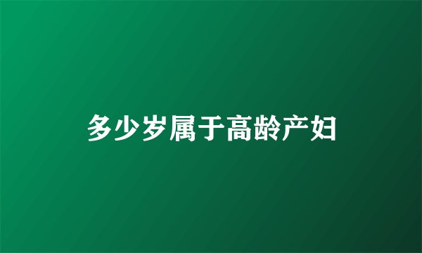多少岁属于高龄产妇