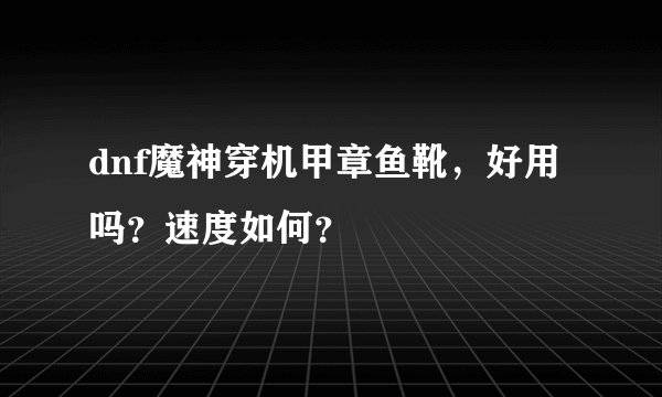 dnf魔神穿机甲章鱼靴，好用吗？速度如何？