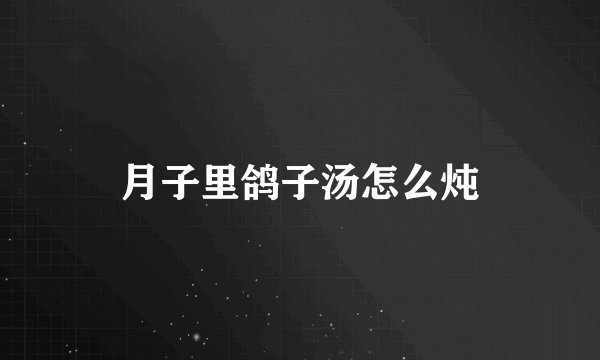 月子里鸽子汤怎么炖