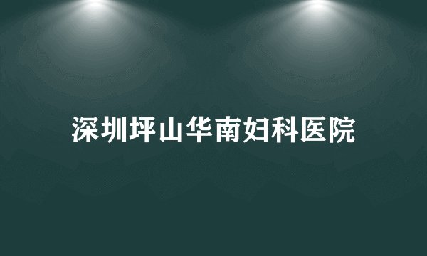 深圳坪山华南妇科医院