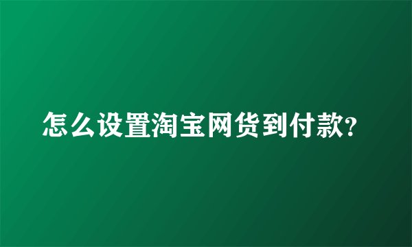 怎么设置淘宝网货到付款？