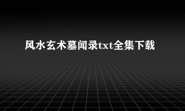 风水玄术墓闻录txt全集下载