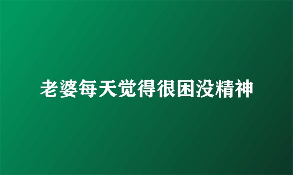 老婆每天觉得很困没精神