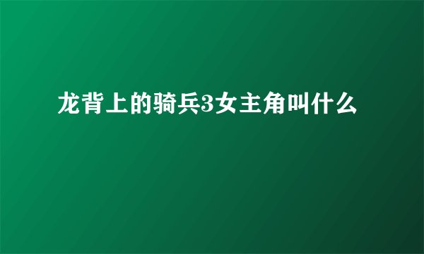 龙背上的骑兵3女主角叫什么
