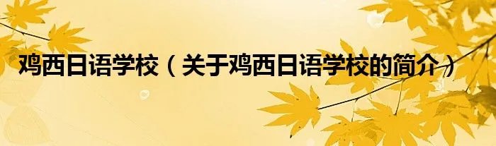 鸡西日语学校(关于鸡西日语学校的简介)