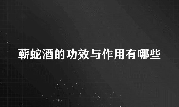 蕲蛇酒的功效与作用有哪些