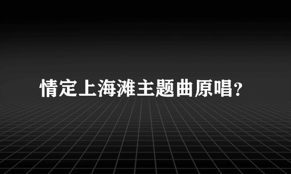 情定上海滩主题曲原唱？