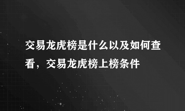 交易龙虎榜是什么以及如何查看，交易龙虎榜上榜条件