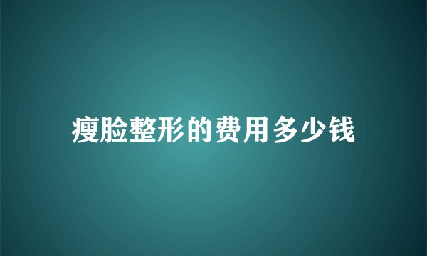 瘦脸整形的费用多少钱