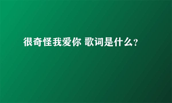 很奇怪我爱你 歌词是什么？