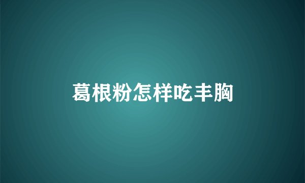 葛根粉怎样吃丰胸