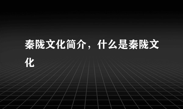 秦陇文化简介，什么是秦陇文化