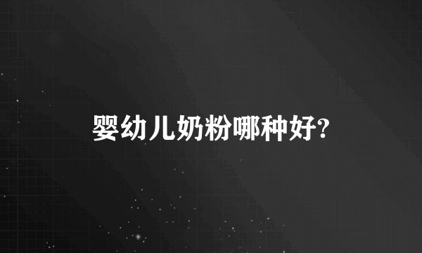 婴幼儿奶粉哪种好?