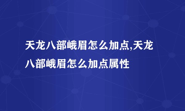 天龙八部峨眉怎么加点,天龙八部峨眉怎么加点属性