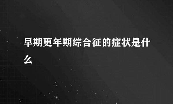 早期更年期综合征的症状是什么