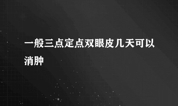 一般三点定点双眼皮几天可以消肿