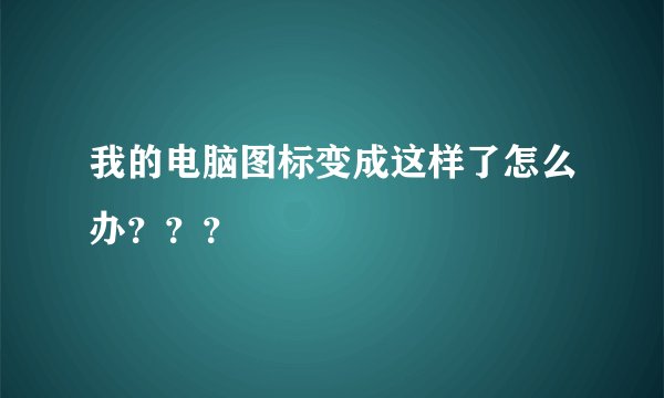 我的电脑图标变成这样了怎么办？？？