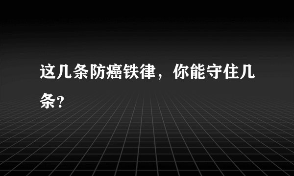 这几条防癌铁律，你能守住几条？