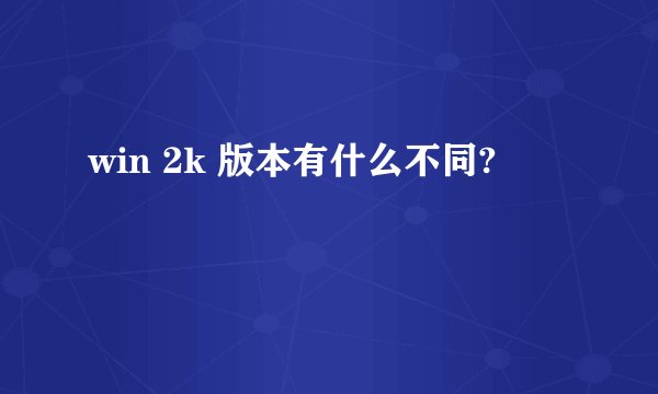 win 2k 版本有什么不同?