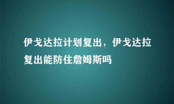 伊戈达拉计划复出，伊戈达拉复出能防住詹姆斯吗
