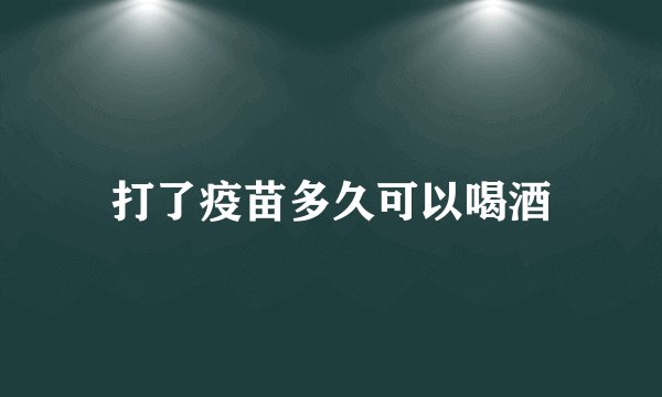打了疫苗多久可以喝酒
