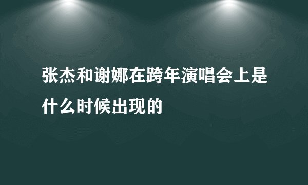 张杰和谢娜在跨年演唱会上是什么时候出现的