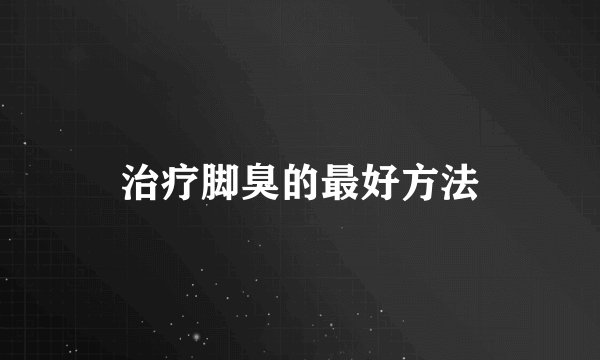 治疗脚臭的最好方法