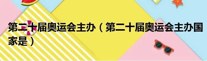 第二十届奥运会主办(第二十届奥运会主办国家是)
