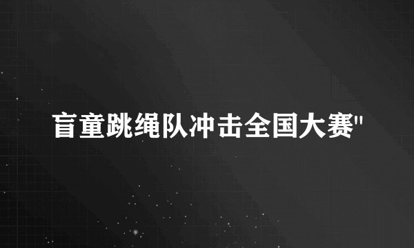 盲童跳绳队冲击全国大赛