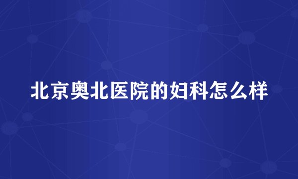 北京奥北医院的妇科怎么样