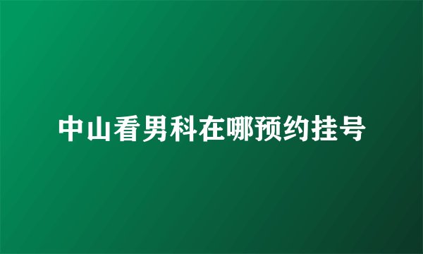 中山看男科在哪预约挂号