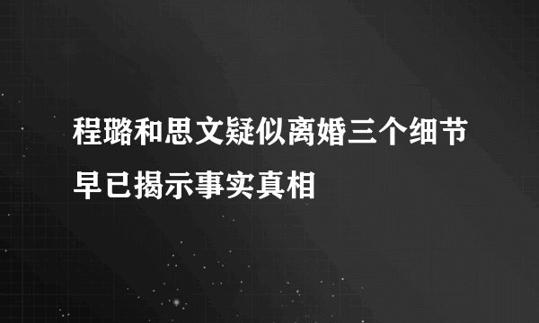 程璐和思文疑似离婚三个细节早已揭示事实真相