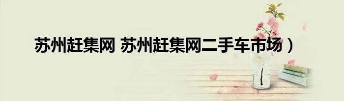 苏州赶集网 苏州赶集网二手车市场）