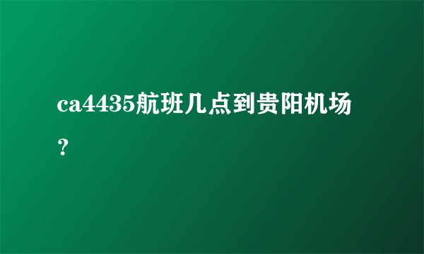 ca4435航班几点到贵阳机场？