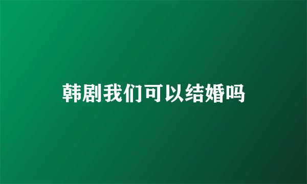 韩剧我们可以结婚吗