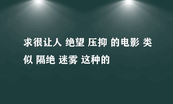 求很让人 绝望 压抑 的电影 类似 隔绝 迷雾 这种的