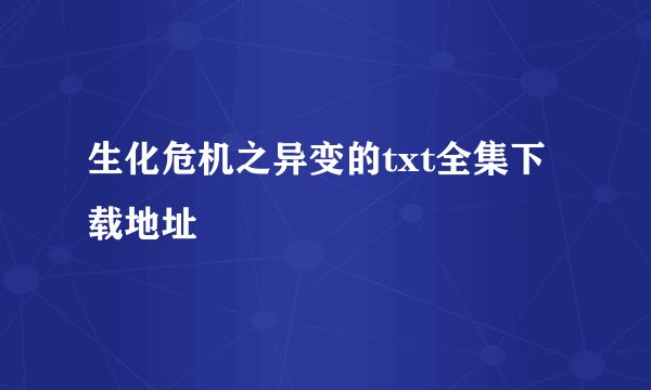 生化危机之异变的txt全集下载地址