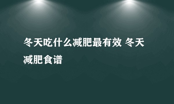 冬天吃什么减肥最有效 冬天减肥食谱