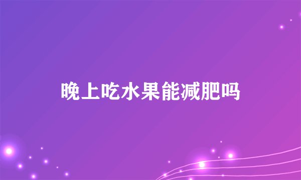 晚上吃水果能减肥吗